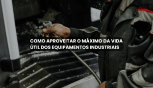 Como aproveitar o máximo da vida útil dos equipamentos industriais