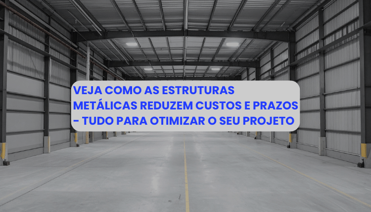 Como as estruturas metálicas reduzem custos e prazos