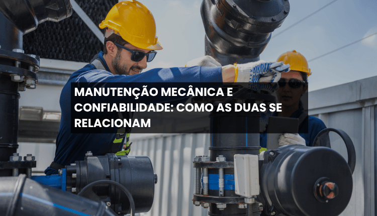 Manutenção mecânica e confiabilidade: como as duas se relacionam